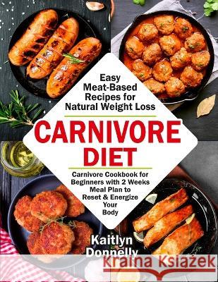 Carnivore Diet: Easy Meat Based Recipes for Natural Weight Loss. Carnivore Cookbook for Beginners with 2 Weeks Meal Plan to Reset & En Donnelly Kaitlyn 9781087807294 Oksana Alieksandrova