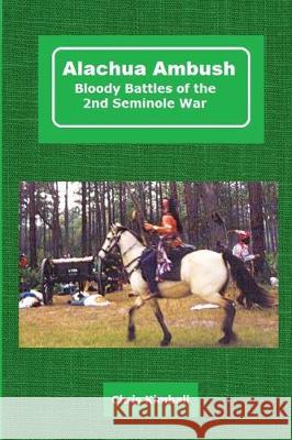 Alachua Ambush: Bloody Battles of the 2nd Seminole War Christopher D. Kimball 9781087808208