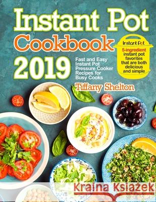 Instant Pot Cookbook 2019: Fast and Easy Instant Pot Pressure Cooker Recipes for Busy Cooks. 5-Ingredient Instant Pot Favorites That are Both Del Tiffany Shelton 9781087808567 Oksana Alieksandrova