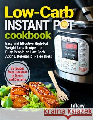 Low-Carb Instant Pot Cookbook: Easy and Effective High-Fat Weight Loss Recipes for Busy People on Low Carb, Atkins, Ketogenic, Paleo Diets. 55 Recipe Tiffany Shelton 9781087809274 Oksana Alieksandrova
