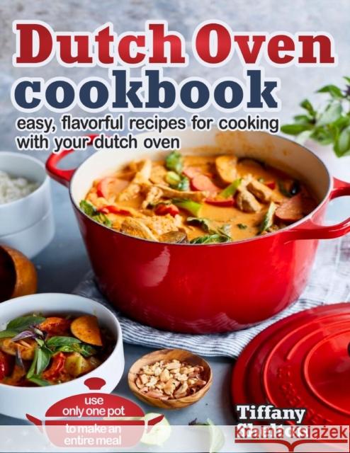 Dutch Oven Cookbook: Easy, Flavorful Recipes for Cooking With Your Dutch Oven. Use Only One Pot to Make an Entire Meal Tiffany Shelton 9781087809458 Oksana Alieksandrova