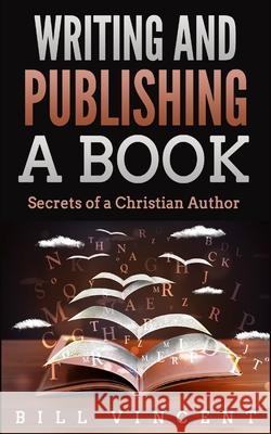 Writing and Publishing a Book: Secrets of a Christian Author Bill Vincent 9781087809526 Rwg Publishing