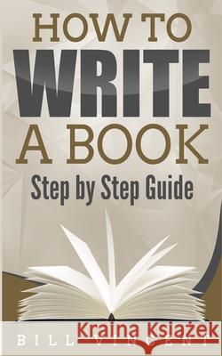How to Write a Book: Step by Step Guide Bill Vincent 9781087810805 Rwg Publishing