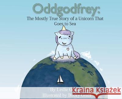 Oddgodfrey: The Mostly True Story of a Unicorn That Goes To Sea Godfrey Leslie Graff Becky 9781087811611 Oddgodfrey Stories & Strategies