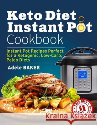 Keto Diet Instant Pot Cookbook: Instant Pot Recipes Perfect for a Ketogenic, Low-Carb, Paleo Diets Adele Baker 9781087812540 Oksana Alieksandrova