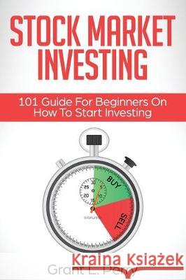 Stock Market Investing: 101 Guide For Beginners On How To Start Investing Grant L. Perry 9781087814445 Giovanni Rigters