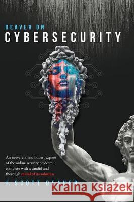 Deaver on Cybersecurity: An irreverent and honest exposé of the online security problem, complete with a candid and thorough reveal of its solu Deaver, Frederic Scott 9781087815633 Frederic Scott Deaver