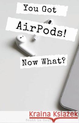 You Got AirPods! Now What?: A Ridiculously Simple Guide to Using AirPods and AirPods Pro Scott L 9781087819822 SL Editions