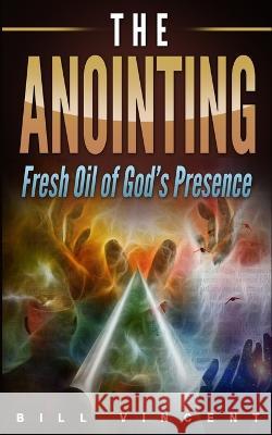 The Anointing: Fresh Oil of God's Presence Bill Vincent 9781087819877 Rwg Publishing