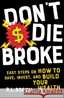 Don't Die Broke: Easy Steps on How to Save, Invest and Build Your Wealth R. L. Borom R. T. Borom 9781087820118 Pigs Fly High Inc.