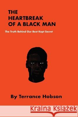 The Heartbreak of a Black Man: The Truth Behind Our Best Kept Secret Terrance Hobson 9781087820156 Heartbreak of a Black Man