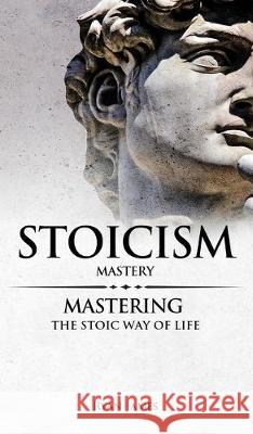 Stoicism: Mastery - Mastering The Stoic Way of Life (Stoicism Series) (Volume 2) Ryan James 9781087836423 SD Publishing LLC