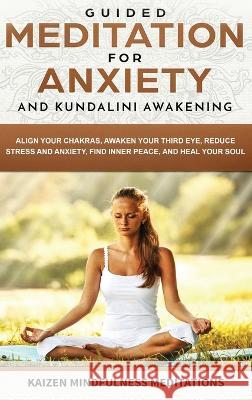 Guided Meditation for Anxiety: and Kundalini Awakening - 2 in 1 - Align Your Chakras, Awaken Your Third Eye, Reduce Stress and Anxiety, Find Inner Peace, and Heal Your Soul Kaizen Mindfulness Meditations 9781087836874 SD Publishing LLC
