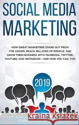 Social Media Marketing 2019: How Great Marketers Stand Out from The Crowd, Reach Millions of People, and Grow Their Business with Facebook, Twitter, YouTube, and Instagram - and How You Can, Too Chandler Wright 9781087847917 SD Publishing LLC