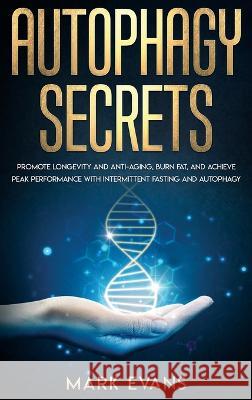 Autophagy: Secrets - Promote Longevity and Anti-Aging, Burn Fat, and Achieve Peak Performance with Intermittent Fasting and Autop Mark Evans 9781087847931 SD Publishing LLC