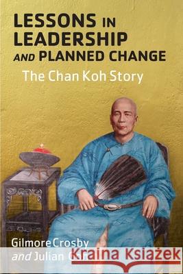 Lessons in Leadership and Planned Change: The Chan Koh Story Gilmore Lewis Crosby Julian Goh 9781087848129 Indy Pub