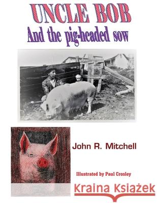 Uncle Bob And the Pig-headed Sow John Roy Mitchell Paul Crosley 9781087849331 Indy Pub