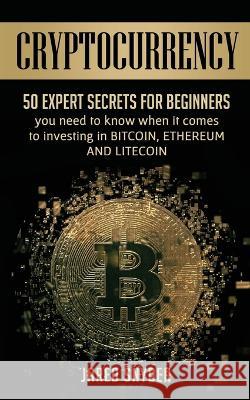 Cryptocurrency: 50 Expert Secrets for Beginners You Need to Know When It Comes to Investing in Bitcoing, Ethereum AND LIitecoin Jared Snyder 9781087849829 Kazravan Enterprises LLC