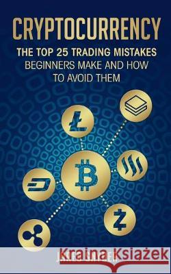 Cryptocurrency: The Top 25 Trading Mistakes Beginners Make and How to Avoid Them Jared Snyder 9781087849898 Kazravan Enterprises LLC