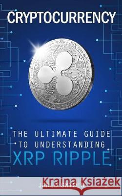 Cryptocurrency: The Ultimate Guide to Understanding XRP Ripple Jared Snyder 9781087849928 Kazravan Enterprises LLC