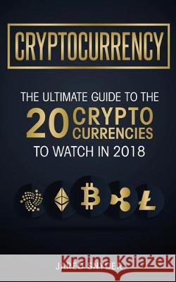 Cryptocurrency: The Ultimate Guide To The 20 Cryptocurrencies To Watch In 2018 Jared Snyder 9781087850023 Kazravan Enterprises LLC