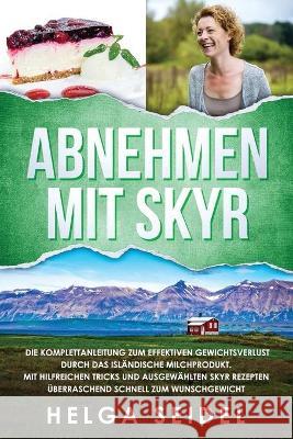 Abnehmen mit Skyr. Die Komplettanleitung zum effektiven Gewichtsverlust durch das isländische Milchprodukt. Mit hilfreichen Tricks und ausgewählten Sk Seidel, Helga 9781087850320