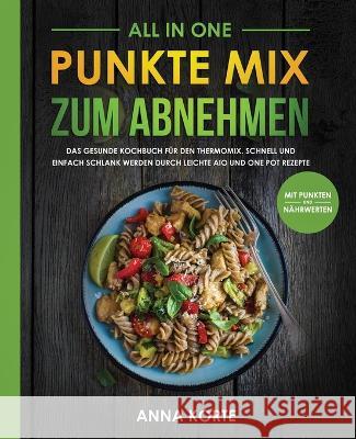 All In One: Punkte Mix zum Abnehmen: Das gesunde Kochbuch für den Thermomix. Schnell und einfach schlank werden durch leichte aio Korte, Anna 9781087850337 Akt Verlag