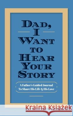 Dad, I Want to Hear Your Story: A Father's Guided Journal to Share His Life & His Love Jeffrey Mason 9781087852713 Eyp Publishing