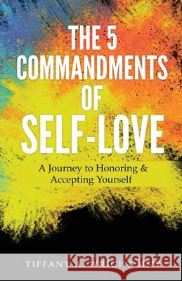 The 5 Commandments of Self-Love: A Journey of Honoring and Accepting Yourself Wright, Msw Tiffany a. 9781087854717