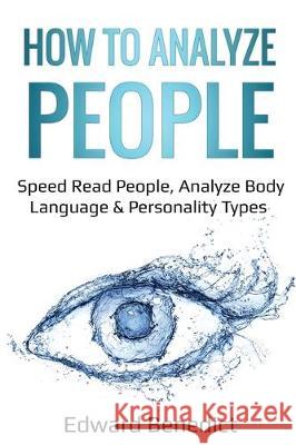 How to Analyze People: Speed Read People, Analyze Body Language & Personality Types Edward Benedict 9781087856117 Lee Digital Ltd. Liability Company