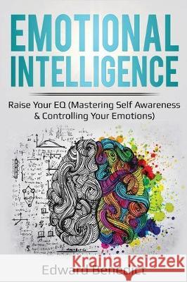 Emotional Intelligence: Raise Your EQ (Mastering Self Awareness & Controlling Your Emotions) Edward Benedict 9781087856131 Lee Digital Ltd. Liability Company