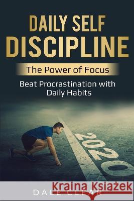 Daily Self-Discipline: The Power of Focus - Beat Procrastination with Daily Habits Dale Clear 9781087856681