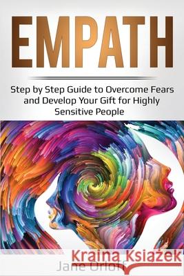 Empath: Step by Step Guide to Overcome Fears and Develop Your Gift for Highly Sensitive People Jane Orloff 9781087856896