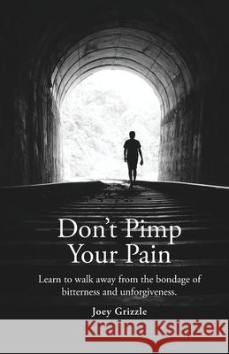 Don't Pimp Your Pain: Learn to Walk Away From the Bondage of Bitterness and Unforgiveness Grizzle, Christopher Joey 9781087857039