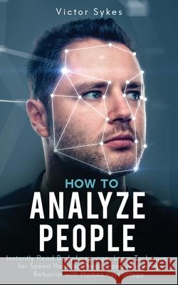 How to Analyze People: Instantly Read Body Language, Learn Techniques for Speed Reading People, and Analyzing Behavior with Human Psychology Victor Sykes 9781087859163 Christopher Miller
