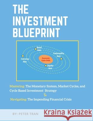 The Investment Blueprint: Mastering: The Monetary System, Market Cycles, and Cycle Based Investment Strategy & Navigating: The Impending Financi Peter Tran 9781087860671