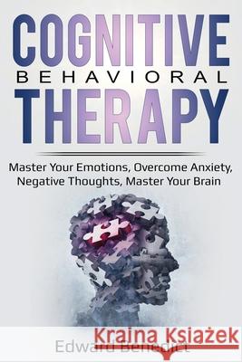 Cognitive Behavioral Therapy: Master Your Emotions, Overcome Anxiety, Negative Thoughts, Master Your Brain Edward Benedict 9781087861753 Lee Digital Ltd. Liability Company