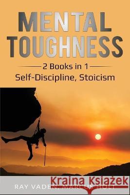 Mental Toughness: 2 Books in 1: Self-Discipline, Stoicism Ray Vaden Marcus Holt 9781087862057 Lee Digital Ltd. Liability Company