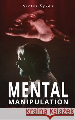 Mental Manipulation: Identify and Outsmart the Manipulators and Develop Your Mental Strength Victor Sykes 9781087862248 Christopher Miller