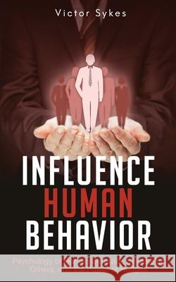 Influence Human Behavior: Psychology of Human Behavior, Influencing Others, and the Power of Nudges Victor Sykes 9781087862255 Christopher Miller