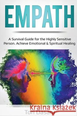 Empath: A Survival Guide for the Highly Sensitive Person - Achieve Emotional & Spiritual Healing Tori Dasani 9781087862767 Lee Digital Ltd. Liability Company