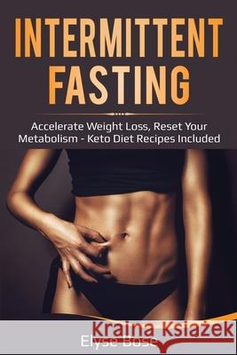 Intermittent Fasting: Accelerate Weight Loss, Reset Your Metabolism - Keto Diet Recipes Included Elyse Bose 9781087863115