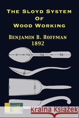 The Sloyd System Of Wood Working 1892 Benjamin B Hoffman, Gary R Roberts 9781087863580 Toolemera Press
