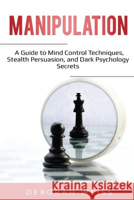 Manipulation: A Guide to Mind Control Techniques, Stealth Persuasion, and Dark Psychology Secrets Deborah Weiss 9781087863856