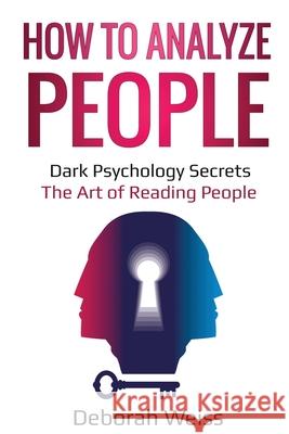 How to Analyze People: Dark Psychology Secrets - The Art of Reading People Deborah Weiss 9781087863870 Lee Digital Ltd. Liability Company