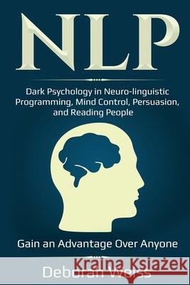 Nlp: Dark Psychology in Neuro-linguistic Programming, Mind Control, Persuasion, and Reading People - Gain an Advantage Over Deborah Weiss 9781087863887 Lee Digital Ltd. Liability Company