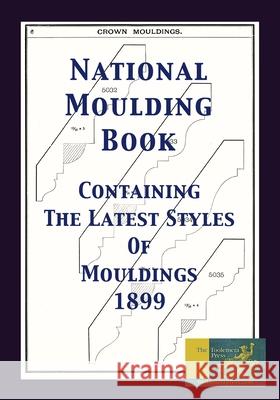 National Moulding Book 1899: Containing The Latest Styles Of Mouldings: Interior House Finish; Stair And Porch Railings Gary R. Roberts 9781087864433