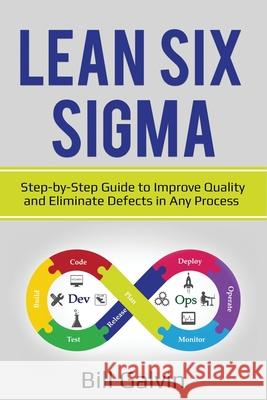 Lean Six Sigma: Step-by-Step Guide to Improve Quality and Eliminate Defects in Any Process. Bill Galvin 9781087864785 Lee Digital Ltd. Liability Company