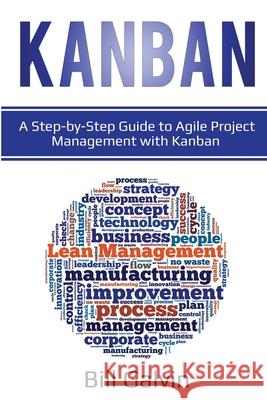 Kanban: A Step-by-Step Guide to Agile Project Management with Kanban: A Step-by-Step Guide to Agile Project Management with Ka Bill Galvin 9781087864815 Lee Digital Ltd. Liability Company