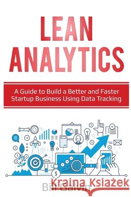 Lean Analytics: A Guide to Build a Better and Faster Startup Business Using Data Tracking Bill Galvin 9781087864853 Lee Digital Ltd. Liability Company